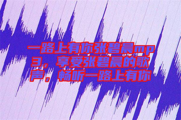 一路上有你張碧晨mp3，享受張碧晨的歌聲，暢聽一路上有你