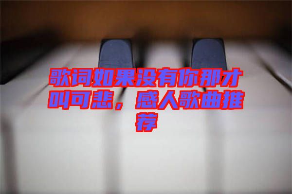 歌詞如果沒有你那才叫可悲，感人歌曲推薦