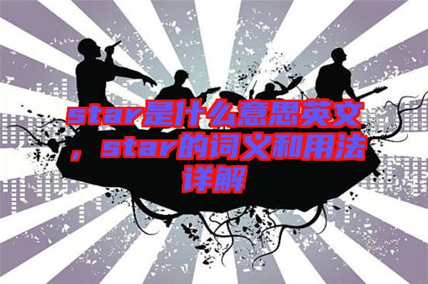 star是什么意思英文，star的詞義和用法詳解