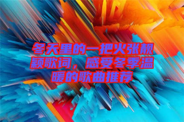 冬天里的一把火張靚穎歌詞，感受冬季溫暖的歌曲推薦