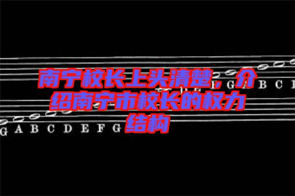 南寧校長上頭清楚，介紹南寧市校長的權(quán)力結(jié)構(gòu)