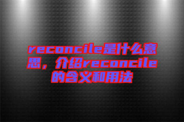 reconcile是什么意思，介紹reconcile的含義和用法