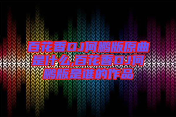 百花香DJ何鵬版原曲是什么,百花香DJ何鵬版是誰的作品