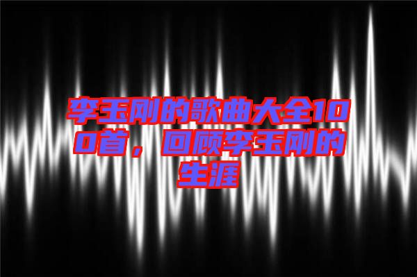 李玉剛的歌曲大全100首，回顧李玉剛的生涯