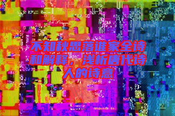 不知秋思落誰家全詩和解釋，淺析唐代詩人的詩意