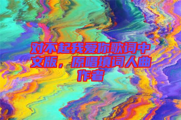 對不起我愛你歌詞中文版，原唱填詞人曲作者