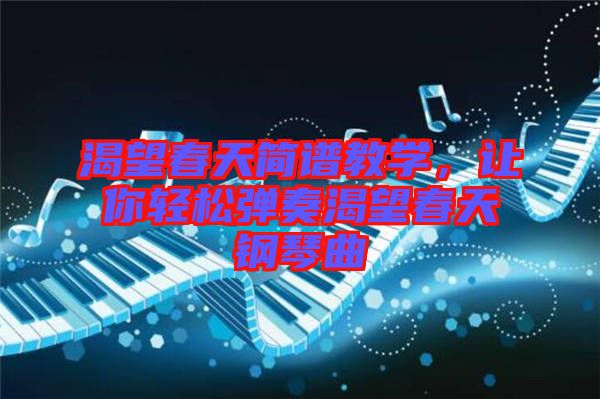 渴望春天簡(jiǎn)譜教學(xué)，讓你輕松彈奏渴望春天鋼琴曲