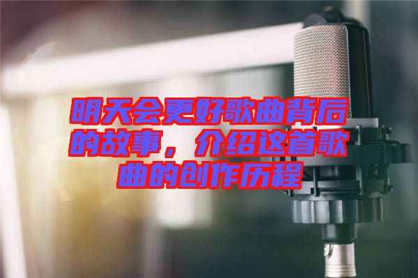 明天會(huì)更好歌曲背后的故事，介紹這首歌曲的創(chuàng)作歷程