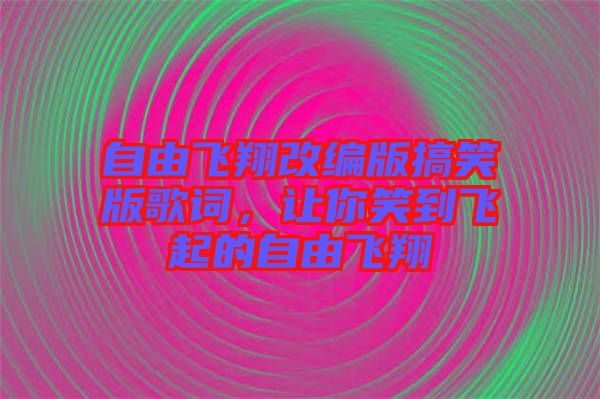 自由飛翔改編版搞笑版歌詞，讓你笑到飛起的自由飛翔