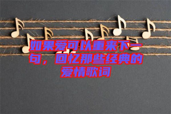 如果愛可以重來下一句，回憶那些經(jīng)典的愛情歌詞