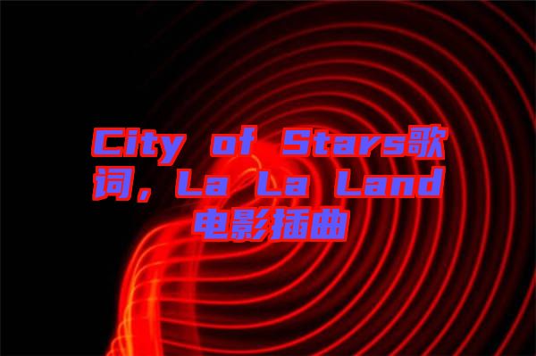 City of Stars歌詞，La La Land電影插曲