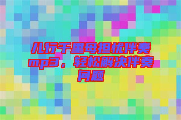 兒行千里母擔(dān)憂伴奏mp3，輕松解決伴奏問題