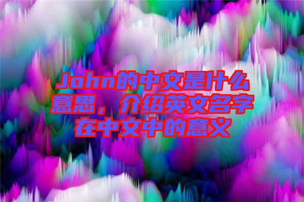 John的中文是什么意思，介紹英文名字在中文中的意義