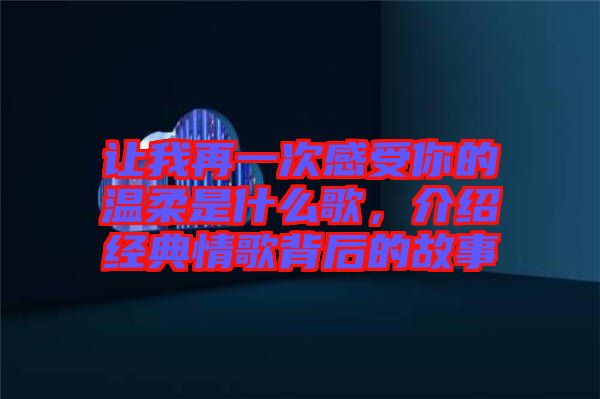 讓我再一次感受你的溫柔是什么歌，介紹經(jīng)典情歌背后的故事