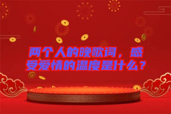 兩個(gè)人的晚歌詞，感受愛情的溫度是什么？