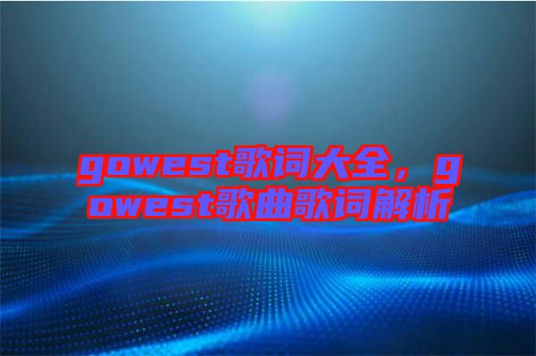 gowest歌詞大全，gowest歌曲歌詞解析