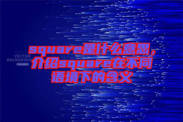 square是什么意思，介紹square在不同語境下的含義