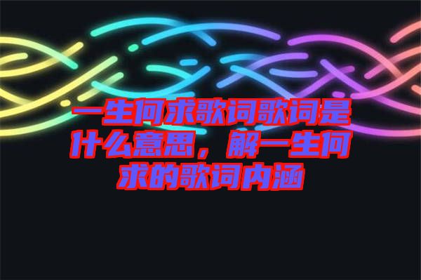 一生何求歌詞歌詞是什么意思，解一生何求的歌詞內(nèi)涵