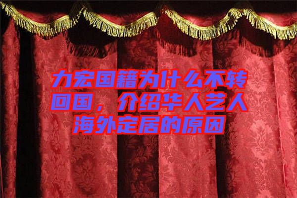 力宏國籍為什么不轉(zhuǎn)回國，介紹華人藝人海外定居的原因