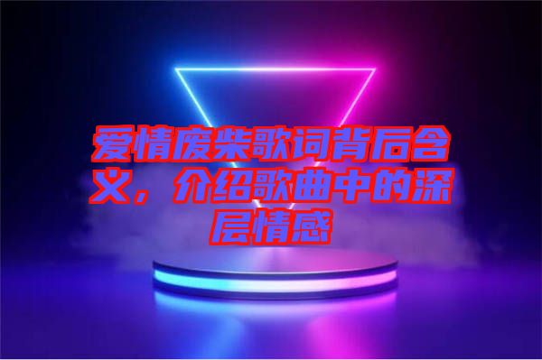 愛情廢柴歌詞背后含義，介紹歌曲中的深層情感