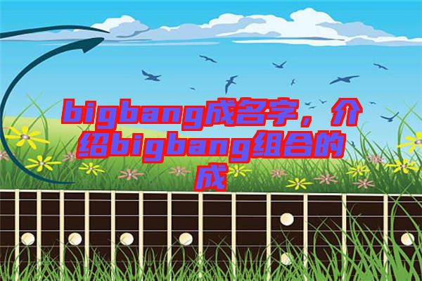 bigbang成名字，介紹bigbang組合的成