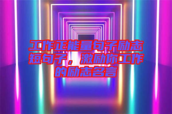 工作正能量句子勵(lì)志短句子，激勵(lì)你工作的勵(lì)志名言