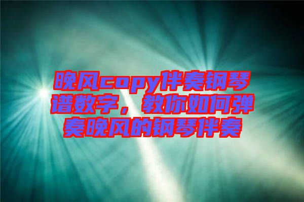 晚風(fēng)copy伴奏鋼琴譜數(shù)字，教你如何彈奏晚風(fēng)的鋼琴伴奏