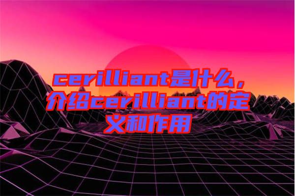 cerilliant是什么，介紹cerilliant的定義和作用