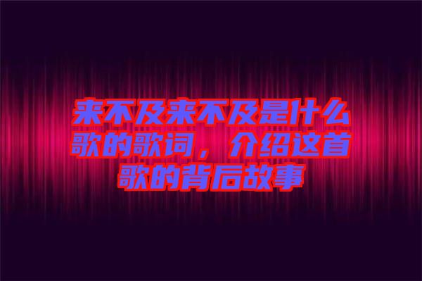 來不及來不及是什么歌的歌詞，介紹這首歌的背后故事