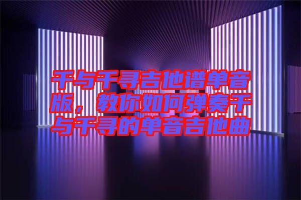 千與千尋吉他譜單音版，教你如何彈奏千與千尋的單音吉他曲