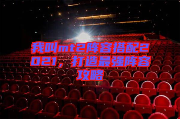 我叫mt2陣容搭配2021，打造最強(qiáng)陣容攻略