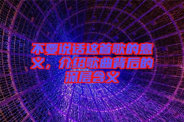 不要說話這首歌的意義，介紹歌曲背后的深層含義