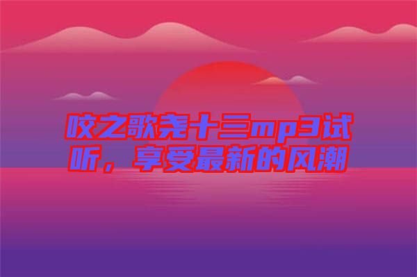 咬之歌堯十三mp3試聽，享受最新的風(fēng)潮