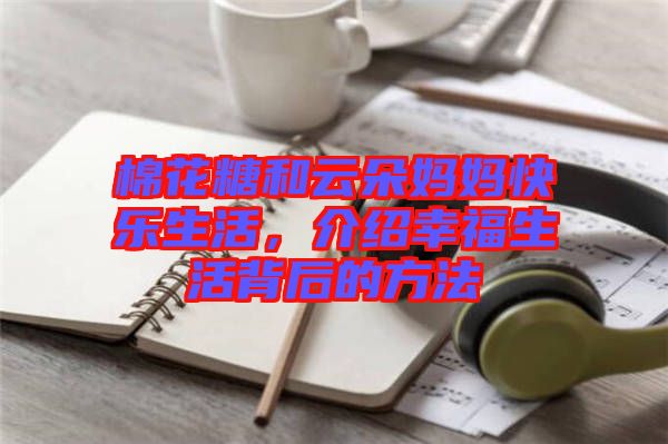 棉花糖和云朵媽媽快樂生活，介紹幸福生活背后的方法