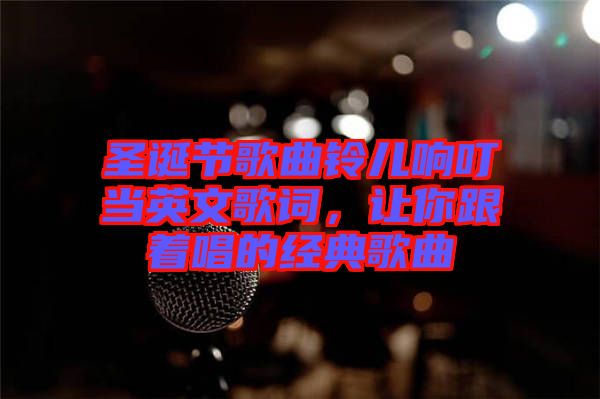 圣誕節(jié)歌曲鈴兒響叮當(dāng)英文歌詞，讓你跟著唱的經(jīng)典歌曲