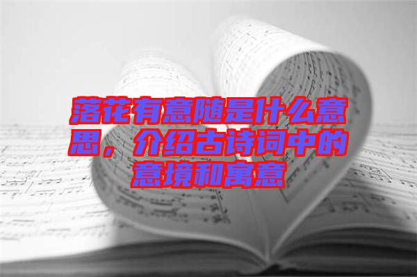 落花有意隨是什么意思，介紹古詩詞中的意境和寓意