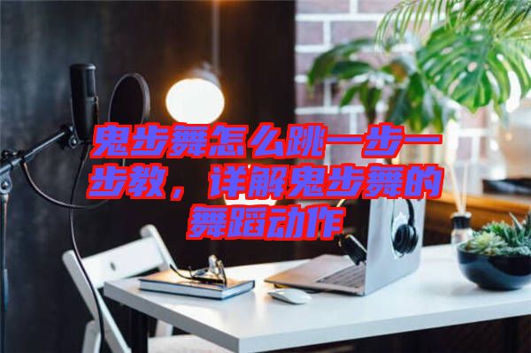 鬼步舞怎么跳一步一步教，詳解鬼步舞的舞蹈動作