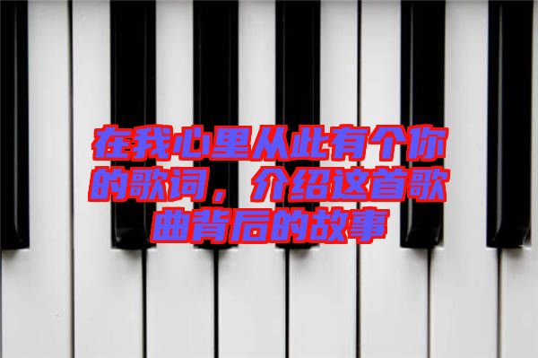 在我心里從此有個你的歌詞，介紹這首歌曲背后的故事