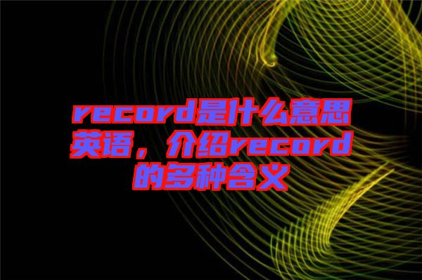 record是什么意思英語，介紹record的多種含義