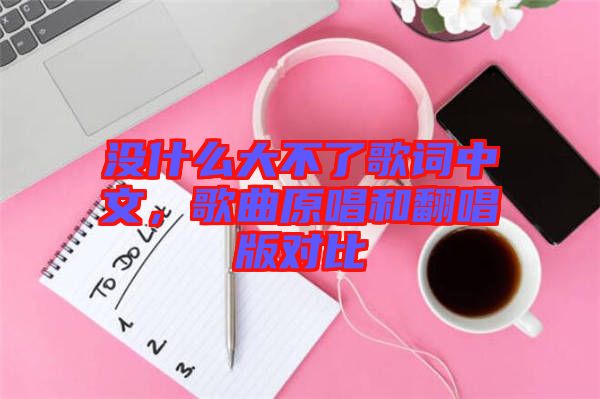 沒什么大不了歌詞中文，歌曲原唱和翻唱版對(duì)比