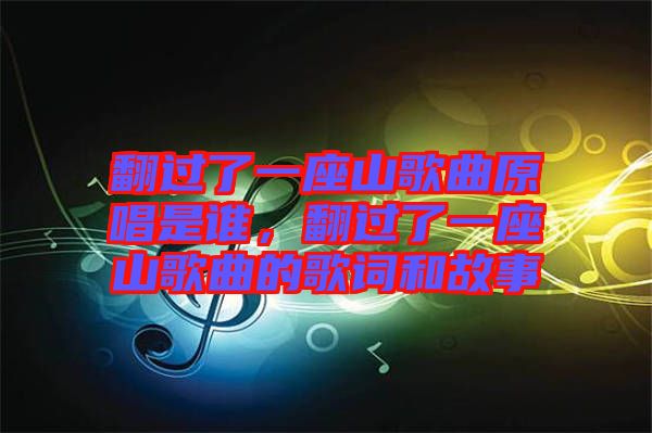 翻過了一座山歌曲原唱是誰，翻過了一座山歌曲的歌詞和故事