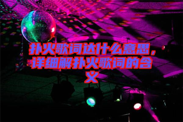 撲火歌詞達(dá)什么意思，詳細(xì)解撲火歌詞的含義