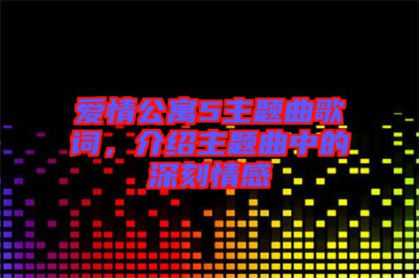 愛情公寓5主題曲歌詞，介紹主題曲中的深刻情感