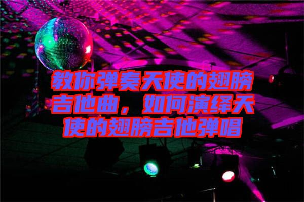 教你彈奏天使的翅膀吉他曲，如何演繹天使的翅膀吉他彈唱