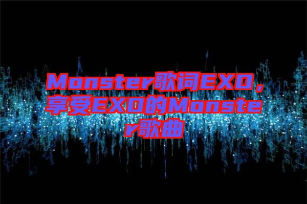 Monster歌詞EXO，享受EXO的Monster歌曲