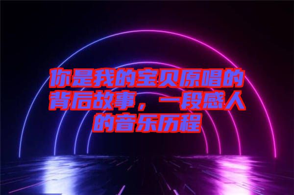 你是我的寶貝原唱的背后故事，一段感人的音樂歷程