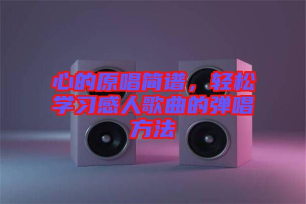 心的原唱簡(jiǎn)譜，輕松學(xué)習(xí)感人歌曲的彈唱方法