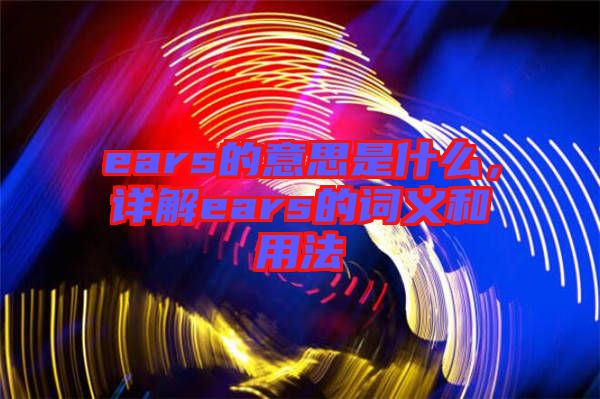 ears的意思是什么，詳解ears的詞義和用法