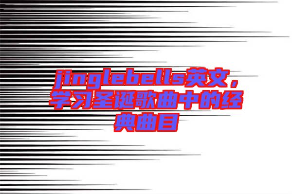 jinglebells英文，學習圣誕歌曲中的經(jīng)典曲目