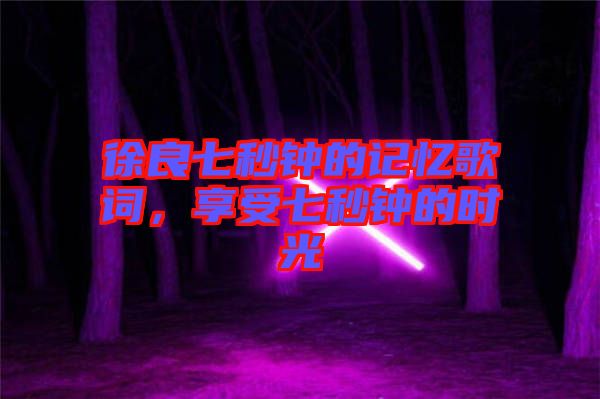 徐良七秒鐘的記憶歌詞，享受七秒鐘的時(shí)光